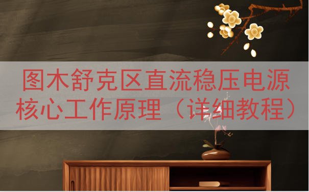 图木舒克区直流稳压电源核心工作原理（详细教程）