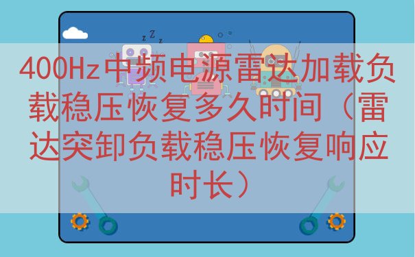400Hz中频电源雷达加载负载稳压恢复多久时间（雷达突卸负载稳压恢复响应时长）