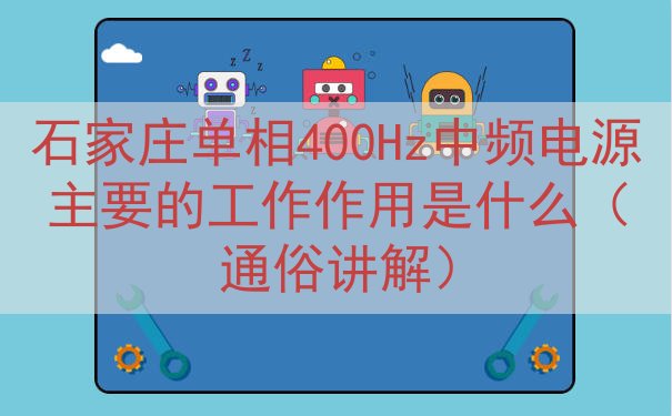 石家庄单相400Hz中频电源主要的工作作用是什么（通俗讲解）