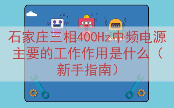 石家庄三相400Hz中频电源主要的工作作用是什么（新手指南）
