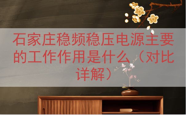 石家庄稳频稳压电源主要的工作作用是什么（对比详解）
