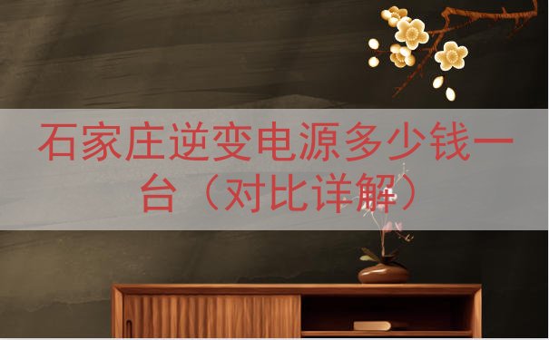 石家庄逆变电源多少钱一台（对比详解）