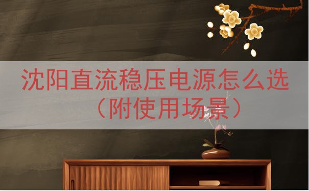 沈阳直流稳压电源怎么选（附使用场景）