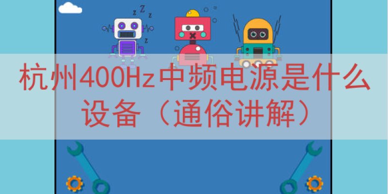 杭州400Hz中频电源是什么设备（通俗讲解）