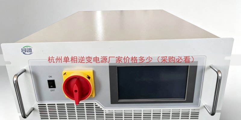 杭州单相逆变电源厂家价格多少（采购必看）