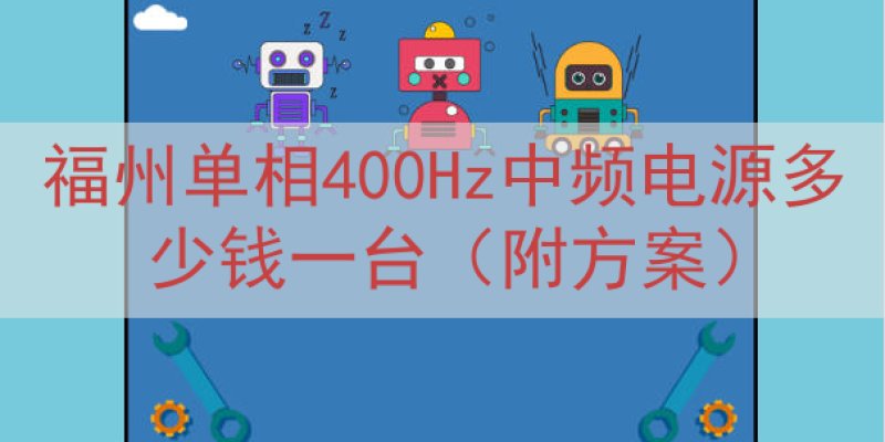 福州单相400Hz中频电源多少钱一台（附方案）