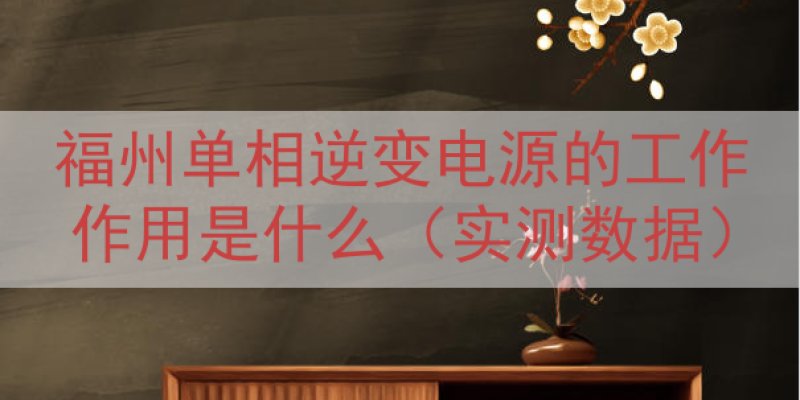 福州单相逆变电源的工作作用是什么（实测数据）