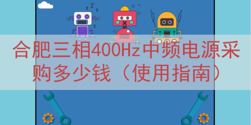 合肥三相400Hz中频电源采购多少钱（使用指南）