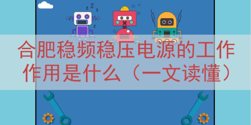 合肥稳频稳压电源的工作作用是什么（一文读懂）