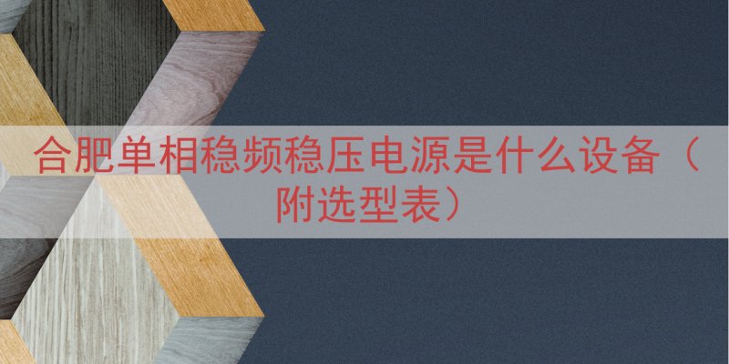 合肥单相稳频稳压电源是什么设备（附选型表）