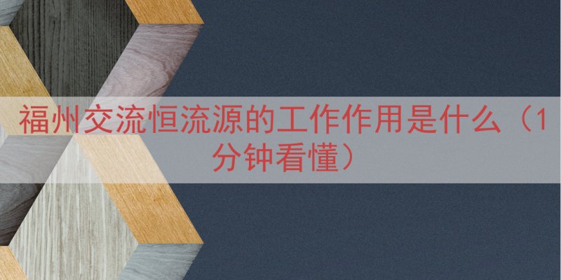 福州交流恒流源的工作作用是什么（1分钟看懂）