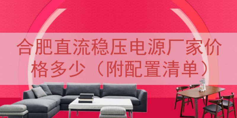 合肥直流稳压电源厂家价格多少（附配置清单）