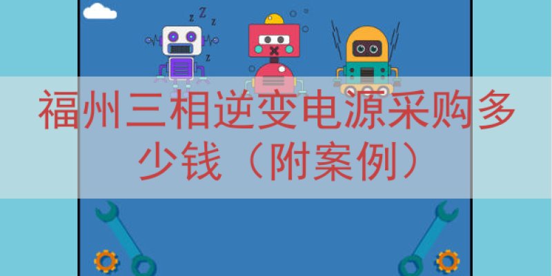 福州三相逆变电源采购多少钱（附案例）